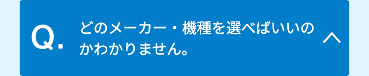 どのメーカー・機種を選べばいいのかわかりません。