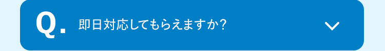 Q.
即日対応してもらえますか?