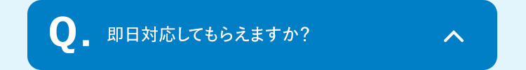 Q.
即日対応してもらえますか?